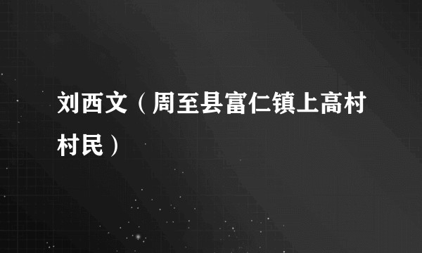 刘西文（周至县富仁镇上高村村民）