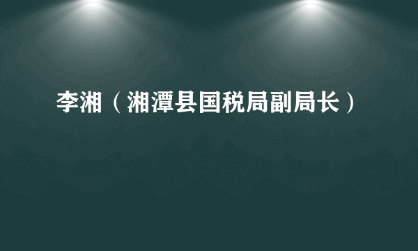 李湘（湘潭县国税局副局长）