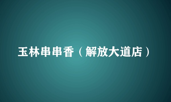 玉林串串香（解放大道店）
