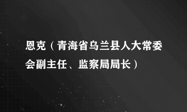 恩克(青海省乌兰县人大常委会副主任、监察局局长)
