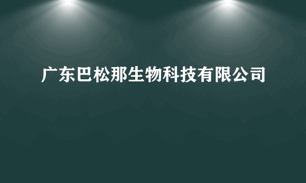 广东巴松那生物科技有限公司