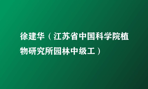徐建华（江苏省中国科学院植物研究所园林中级工）