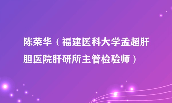 陈荣华（福建医科大学孟超肝胆医院肝研所主管检验师）