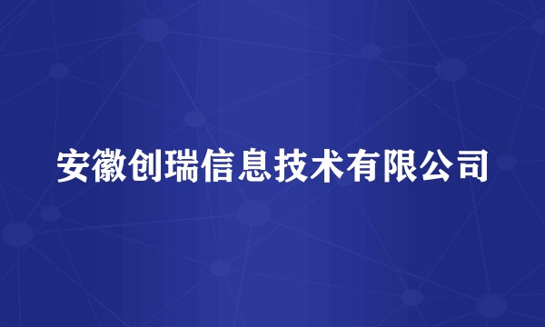 安徽创瑞信息技术有限公司