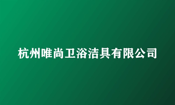 杭州唯尚卫浴洁具有限公司