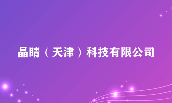 晶睛（天津）科技有限公司