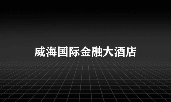 威海国际金融大酒店