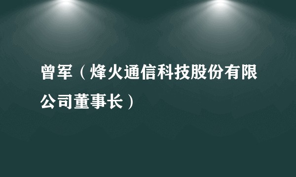曾军（烽火通信科技股份有限公司董事长）