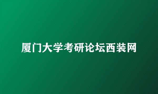 厦门大学考研论坛西装网