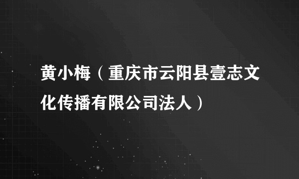 黄小梅（重庆市云阳县壹志文化传播有限公司法人）