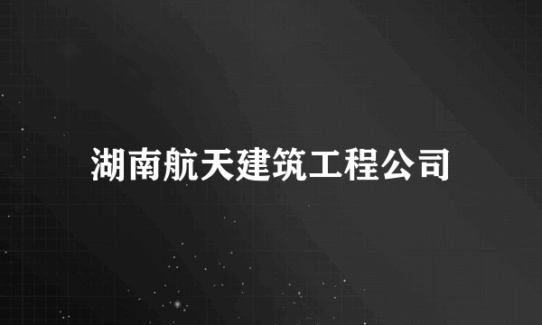湖南航天建筑工程公司