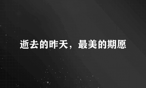 逝去的昨天，最美的期愿