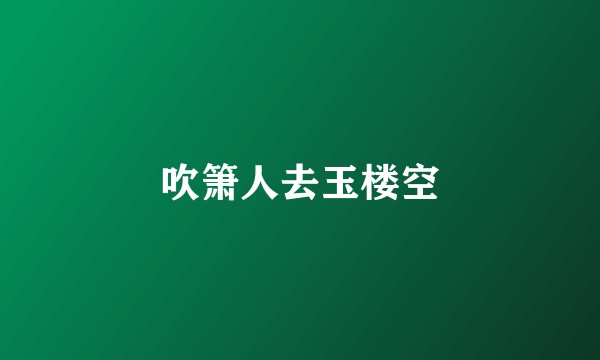 吹箫人去玉楼空