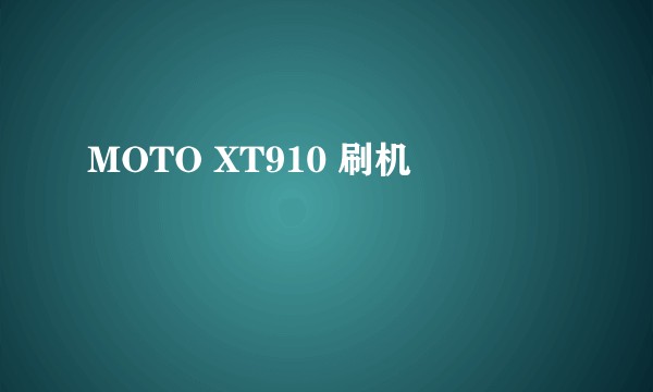MOTO XT910 刷机