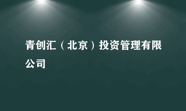 青创汇(北京)投资管理有限公司
