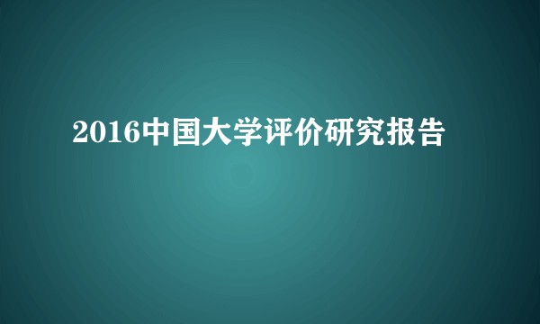 2016中国大学评价研究报告