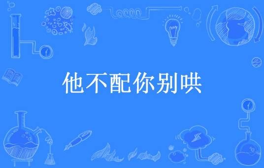 他不配你别哄（收破烂呀所著小说）