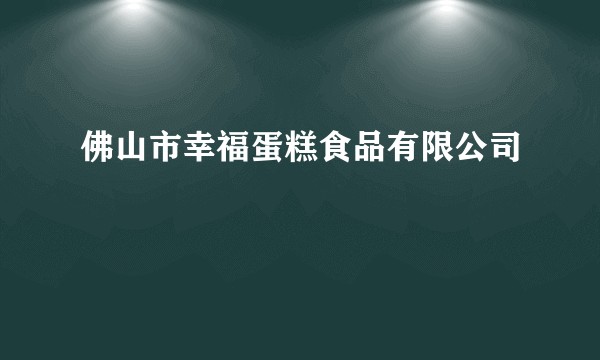 佛山市幸福蛋糕食品有限公司