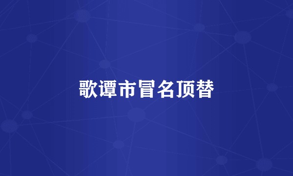 歌谭市冒名顶替