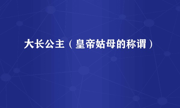 大长公主（皇帝姑母的称谓）