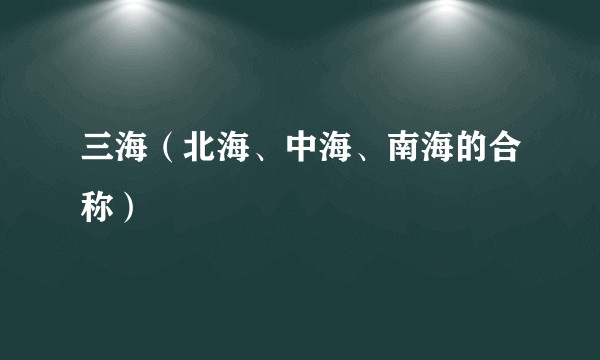 三海（北海、中海、南海的合称）
