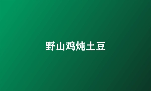 野山鸡炖土豆