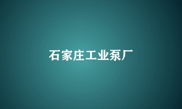 石家庄工业泵厂