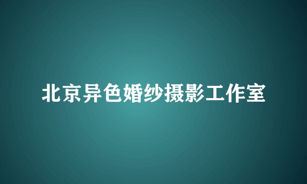 北京异色婚纱摄影工作室