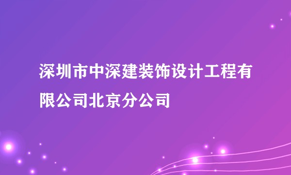 深圳市中深建装饰设计工程有限公司北京分公司