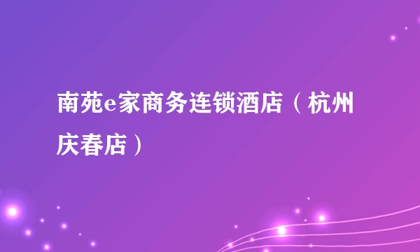南苑e家商务连锁酒店（杭州庆春店）