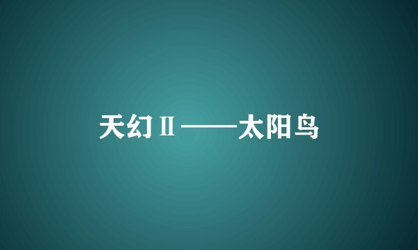 天幻Ⅱ——太阳鸟
