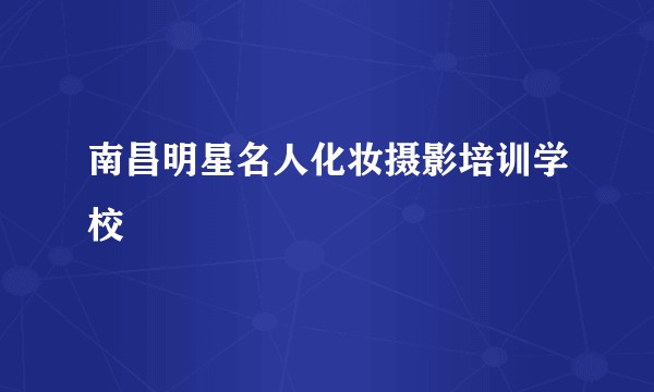 南昌明星名人化妆摄影培训学校