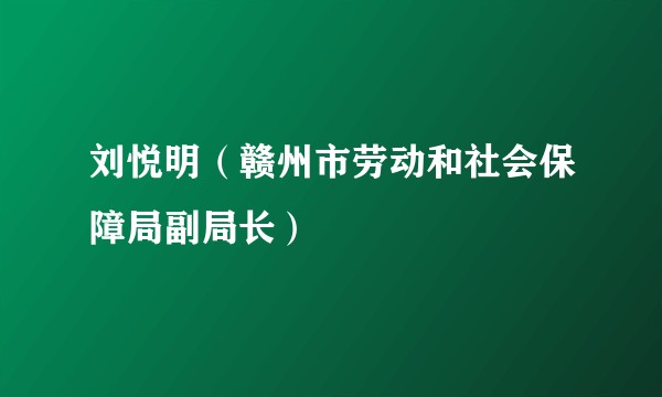 刘悦明（赣州市劳动和社会保障局副局长）