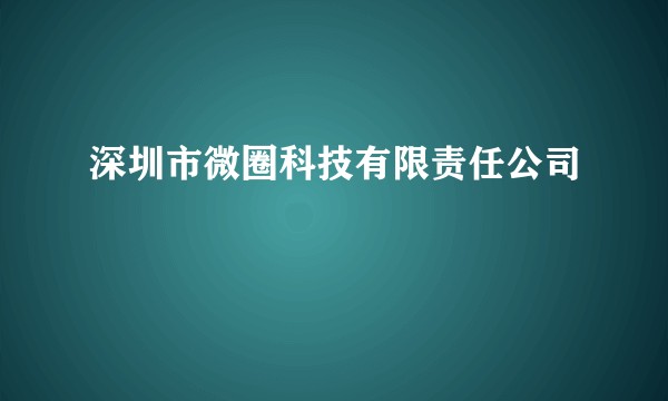 深圳市微圈科技有限责任公司