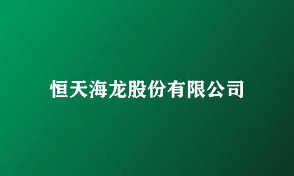 恒天海龙股份有限公司