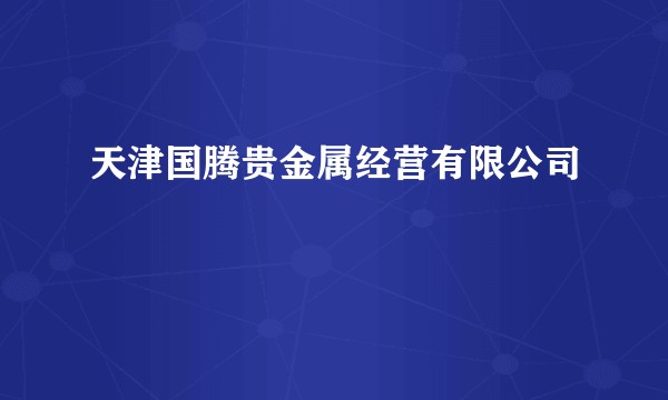 天津国腾贵金属经营有限公司