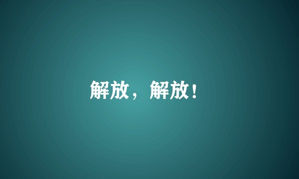 解放,解放!