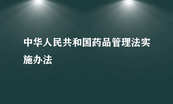 中华人民共和国药品管理法实施办法