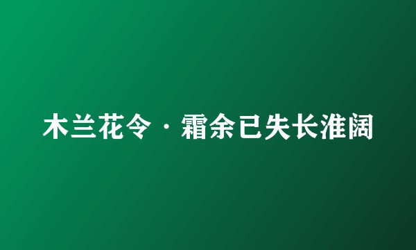木兰花令·霜余已失长淮阔