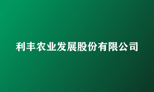 利丰农业发展股份有限公司