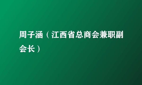 周子涵（江西省总商会兼职副会长）
