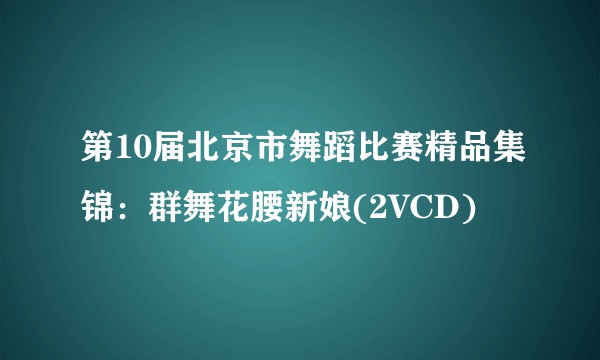 第10届北京市舞蹈比赛精品集锦：群舞花腰新娘(2VCD)