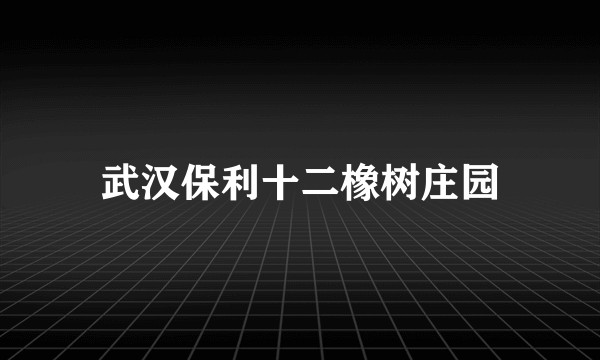 武汉保利十二橡树庄园
