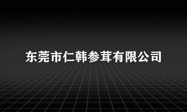 东莞市仁韩参茸有限公司