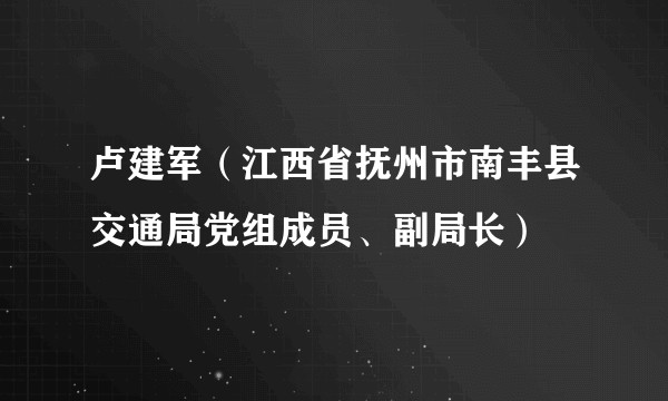 卢建军（江西省抚州市南丰县交通局党组成员、副局长）