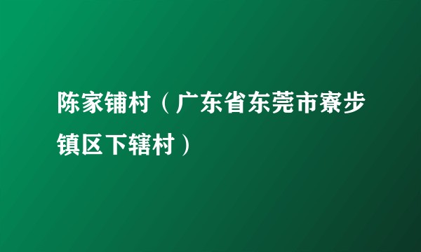 陈家铺村（广东省东莞市寮步镇区下辖村）