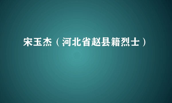 宋玉杰（河北省赵县籍烈士）