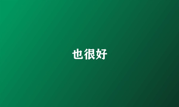 也很好