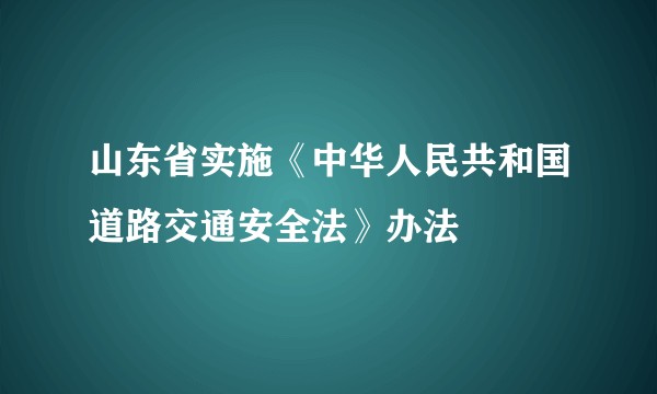 山东省实施《中华人民共和国道路交通安全法》办法