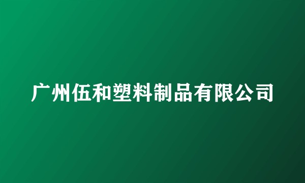 广州伍和塑料制品有限公司
